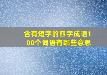 含有短字的四字成语100个词语有哪些意思