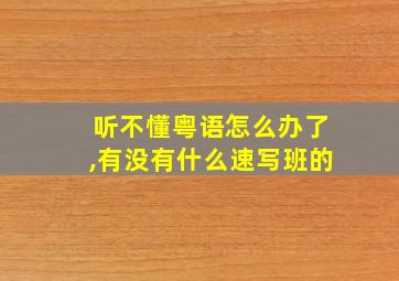 听不懂粤语怎么办了,有没有什么速写班的