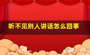 听不见别人讲话怎么回事