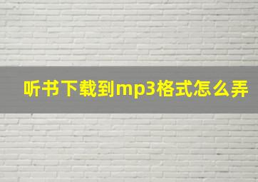 听书下载到mp3格式怎么弄