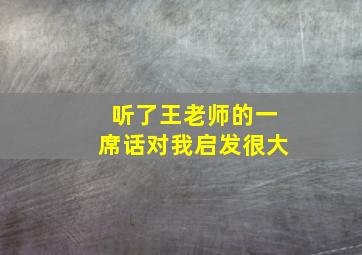 听了王老师的一席话对我启发很大