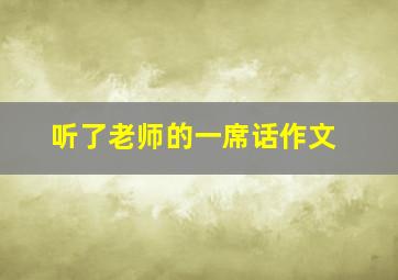 听了老师的一席话作文