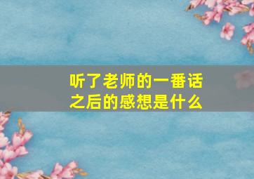 听了老师的一番话之后的感想是什么