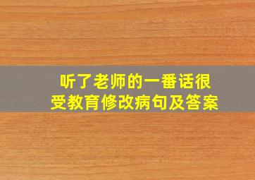 听了老师的一番话很受教育修改病句及答案