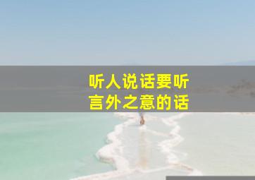 听人说话要听言外之意的话