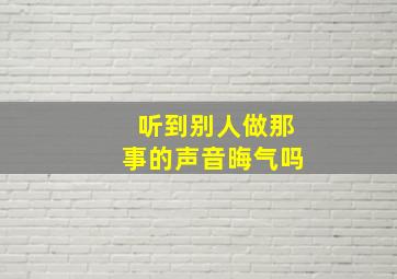 听到别人做那事的声音晦气吗