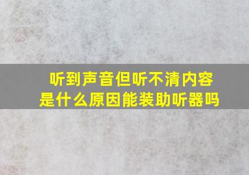 听到声音但听不清内容是什么原因能装助听器吗