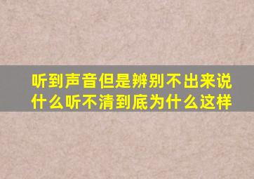 听到声音但是辨别不出来说什么听不清到底为什么这样