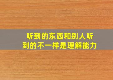 听到的东西和别人听到的不一样是理解能力