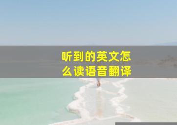 听到的英文怎么读语音翻译