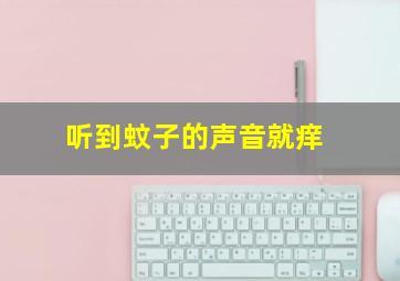 听到蚊子的声音就痒