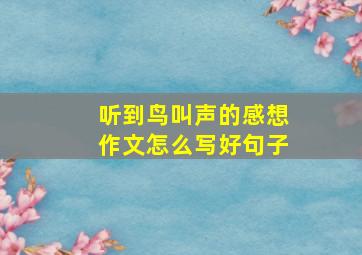 听到鸟叫声的感想作文怎么写好句子