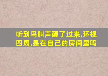 听到鸟叫声醒了过来,环视四周,是在自己的房间里吗