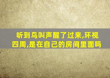 听到鸟叫声醒了过来,环视四周,是在自己的房间里面吗