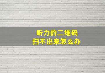 听力的二维码扫不出来怎么办