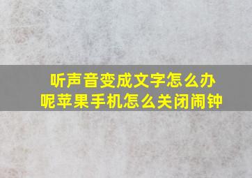 听声音变成文字怎么办呢苹果手机怎么关闭闹钟