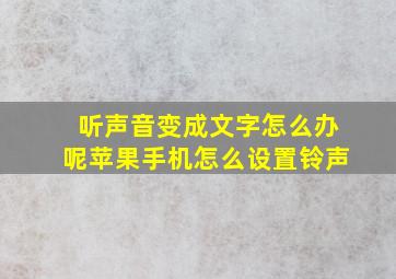 听声音变成文字怎么办呢苹果手机怎么设置铃声