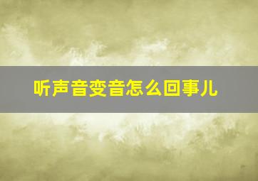 听声音变音怎么回事儿