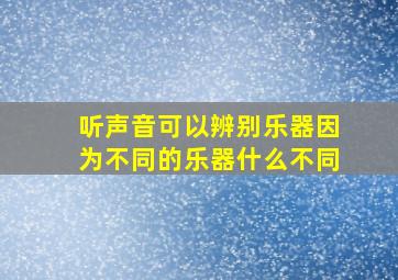 听声音可以辨别乐器因为不同的乐器什么不同