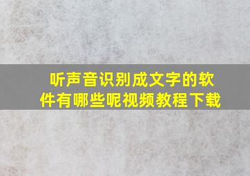 听声音识别成文字的软件有哪些呢视频教程下载