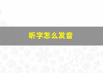 听字怎么发音