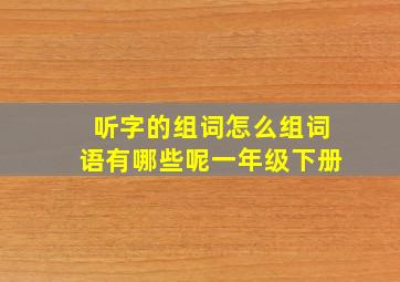 听字的组词怎么组词语有哪些呢一年级下册