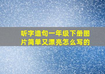 听字造句一年级下册图片简单又漂亮怎么写的