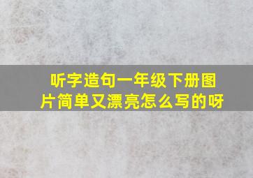 听字造句一年级下册图片简单又漂亮怎么写的呀