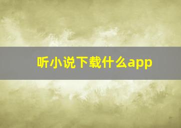 听小说下载什么app