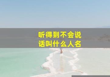 听得到不会说话叫什么人名