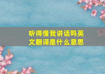 听得懂我讲话吗英文翻译是什么意思