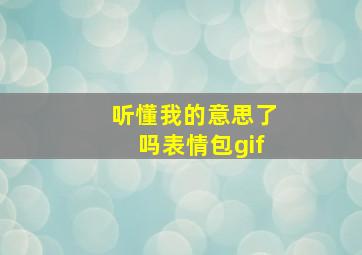 听懂我的意思了吗表情包gif