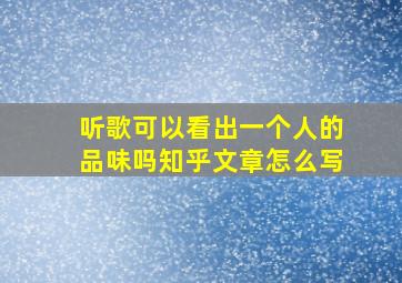 听歌可以看出一个人的品味吗知乎文章怎么写