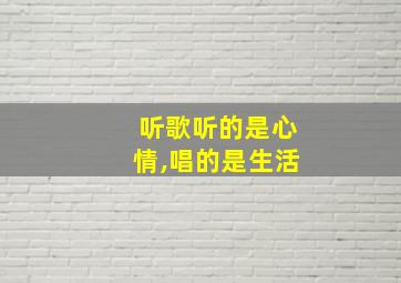 听歌听的是心情,唱的是生活