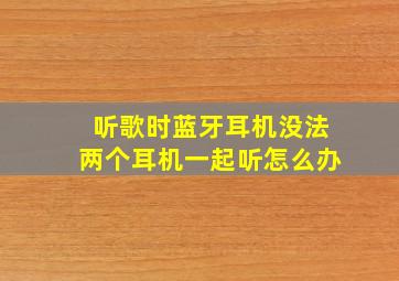 听歌时蓝牙耳机没法两个耳机一起听怎么办