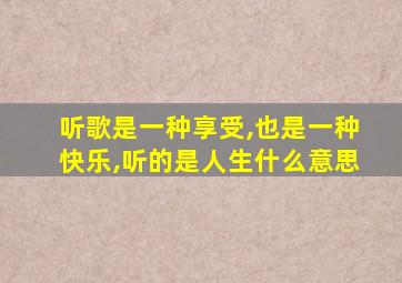 听歌是一种享受,也是一种快乐,听的是人生什么意思