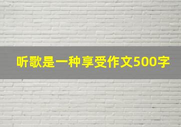 听歌是一种享受作文500字