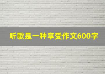 听歌是一种享受作文600字