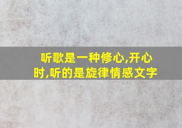 听歌是一种修心,开心时,听的是旋律情感文字