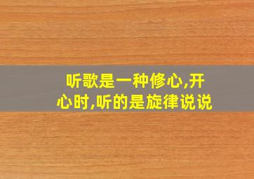 听歌是一种修心,开心时,听的是旋律说说