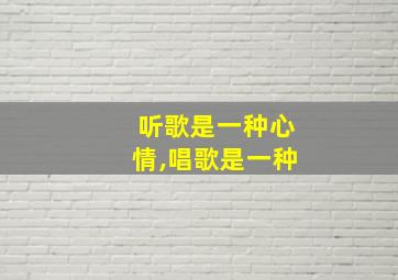 听歌是一种心情,唱歌是一种