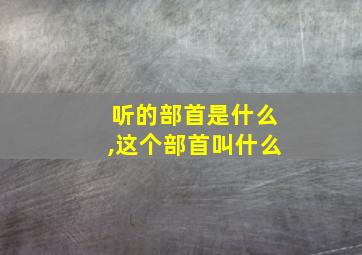 听的部首是什么,这个部首叫什么