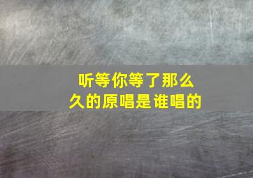 听等你等了那么久的原唱是谁唱的