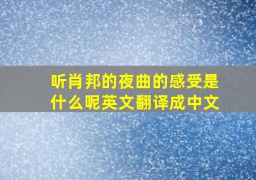 听肖邦的夜曲的感受是什么呢英文翻译成中文