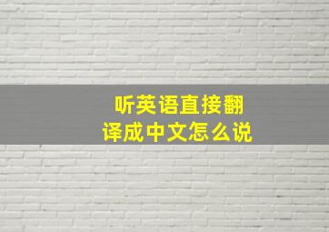 听英语直接翻译成中文怎么说