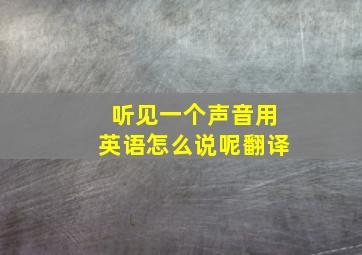 听见一个声音用英语怎么说呢翻译