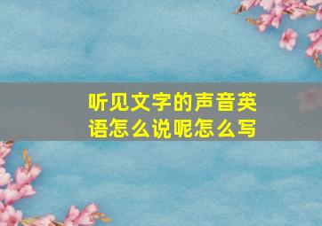 听见文字的声音英语怎么说呢怎么写