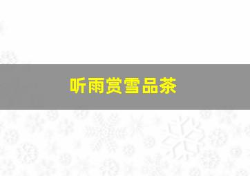 听雨赏雪品茶