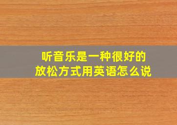 听音乐是一种很好的放松方式用英语怎么说