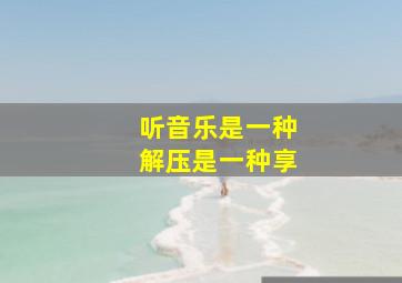 听音乐是一种解压是一种享